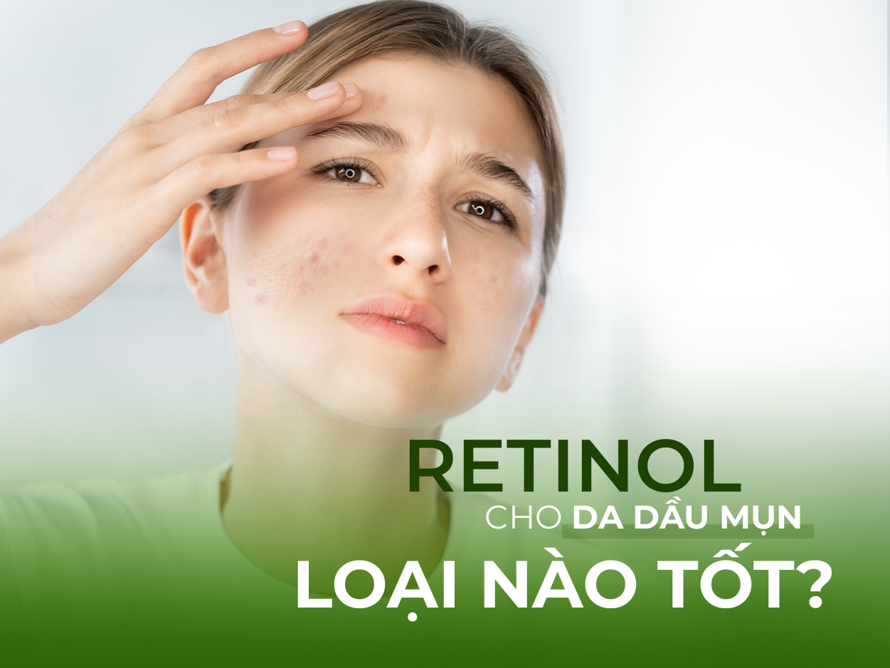 Retinol cho da dầu mụn loại nào tốt? - Lời khuyên từ chuyên gia